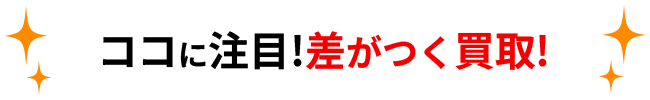 ココに注目!差がつく買取!